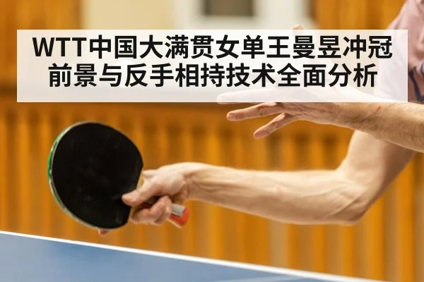 WTT中国大满贯女单王曼昱冲冠前景与反手相持技术全面分析 | kaiyun