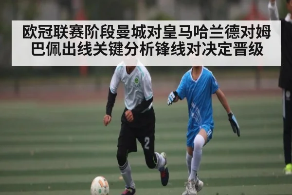 欧冠联赛阶段曼城对皇马哈兰德对姆巴佩出线关键分析锋线对决定晋级 | kaiyun