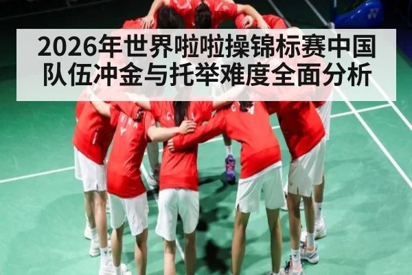 2026年世界啦啦操锦标赛中国队伍冲金与托举难度全面分析